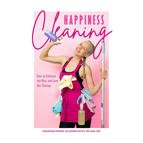 Happiness Cleaning: How to Embrace the Mess and Love the Cleanup